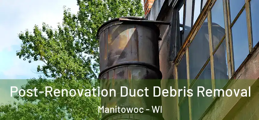  Post-Renovation Duct Debris Removal Manitowoc - WI